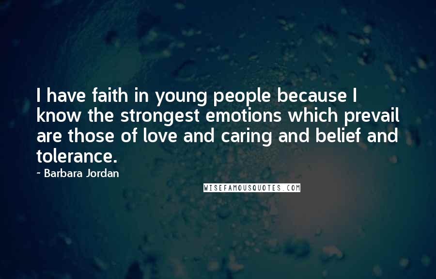 Barbara Jordan Quotes: I have faith in young people because I know the strongest emotions which prevail are those of love and caring and belief and tolerance.