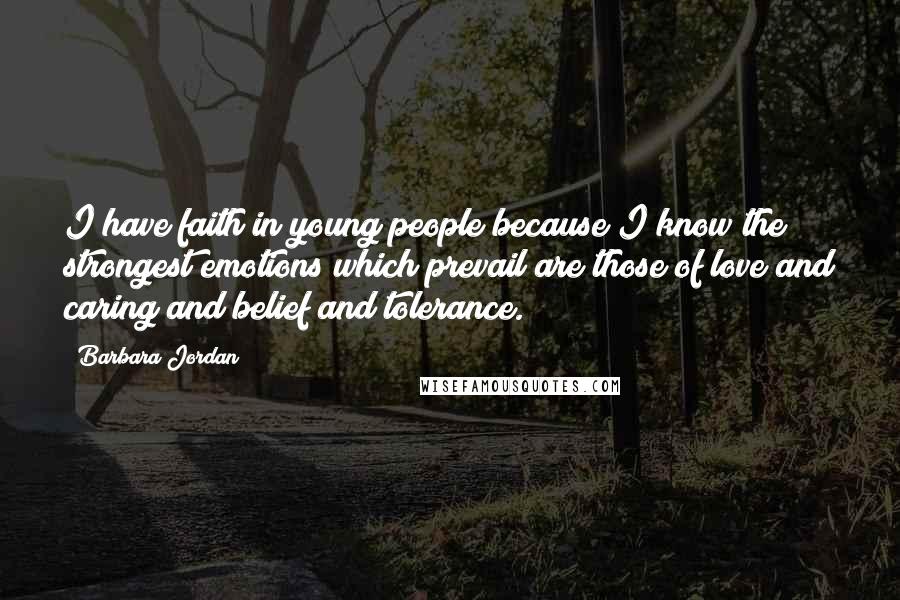 Barbara Jordan Quotes: I have faith in young people because I know the strongest emotions which prevail are those of love and caring and belief and tolerance.