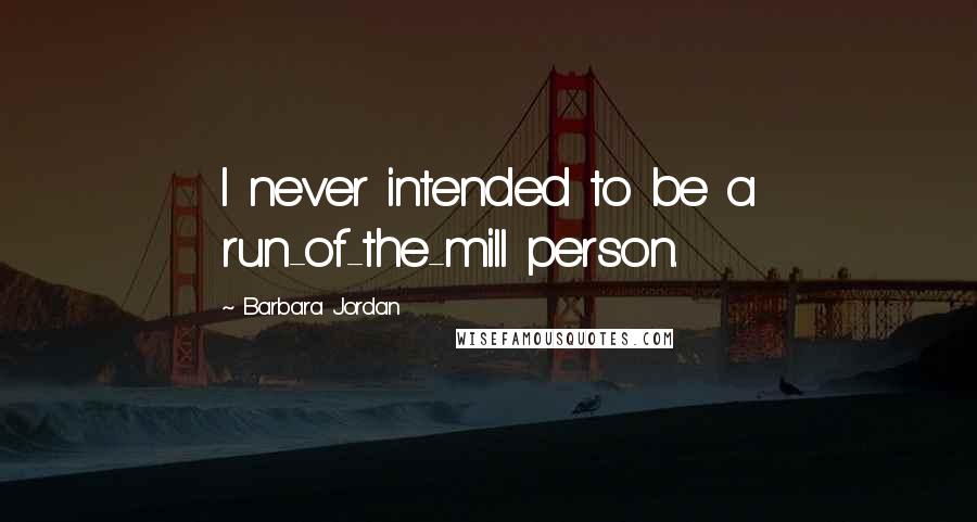 Barbara Jordan Quotes: I never intended to be a run-of-the-mill person.
