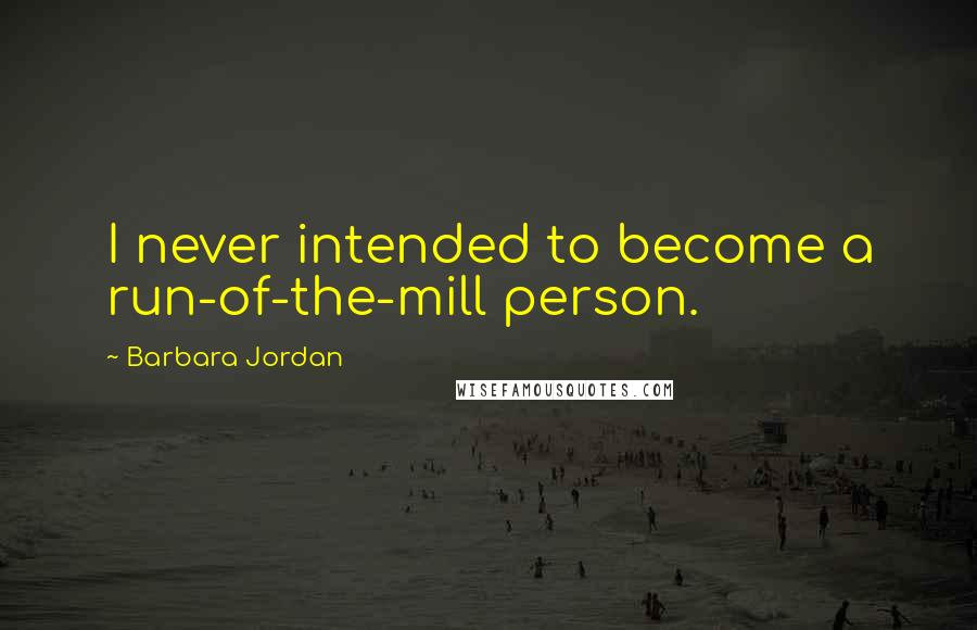 Barbara Jordan Quotes: I never intended to become a run-of-the-mill person.
