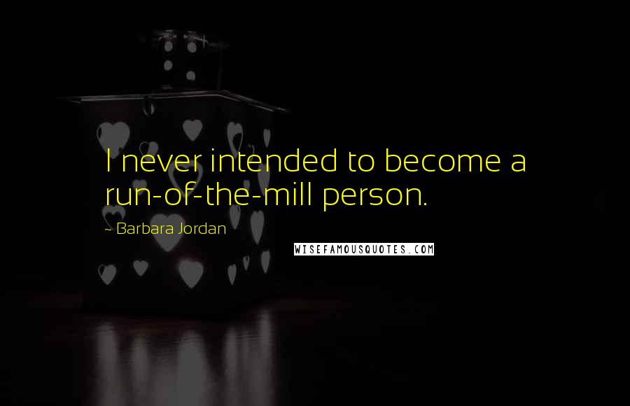 Barbara Jordan Quotes: I never intended to become a run-of-the-mill person.
