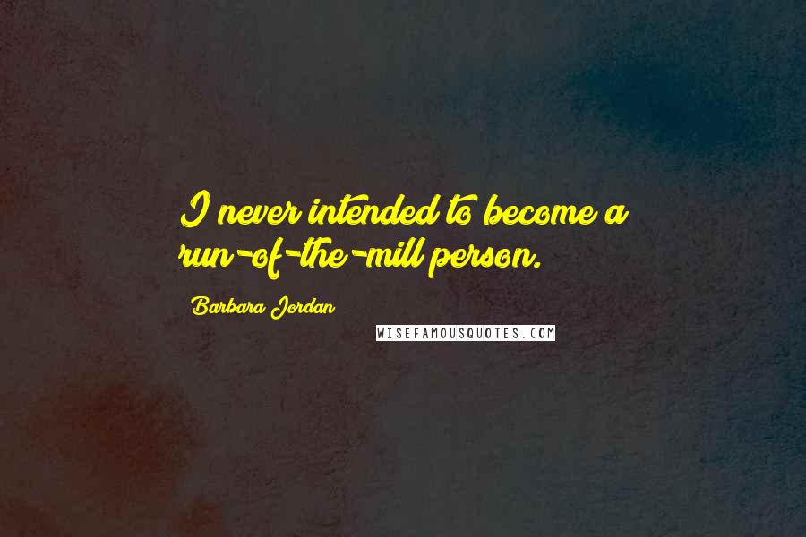 Barbara Jordan Quotes: I never intended to become a run-of-the-mill person.