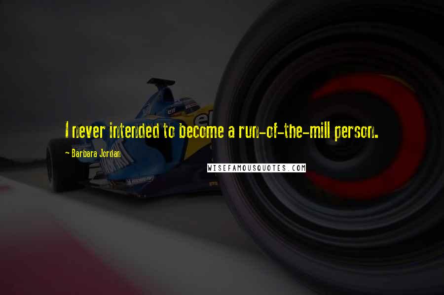 Barbara Jordan Quotes: I never intended to become a run-of-the-mill person.