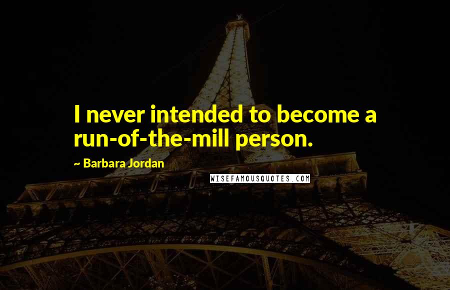 Barbara Jordan Quotes: I never intended to become a run-of-the-mill person.