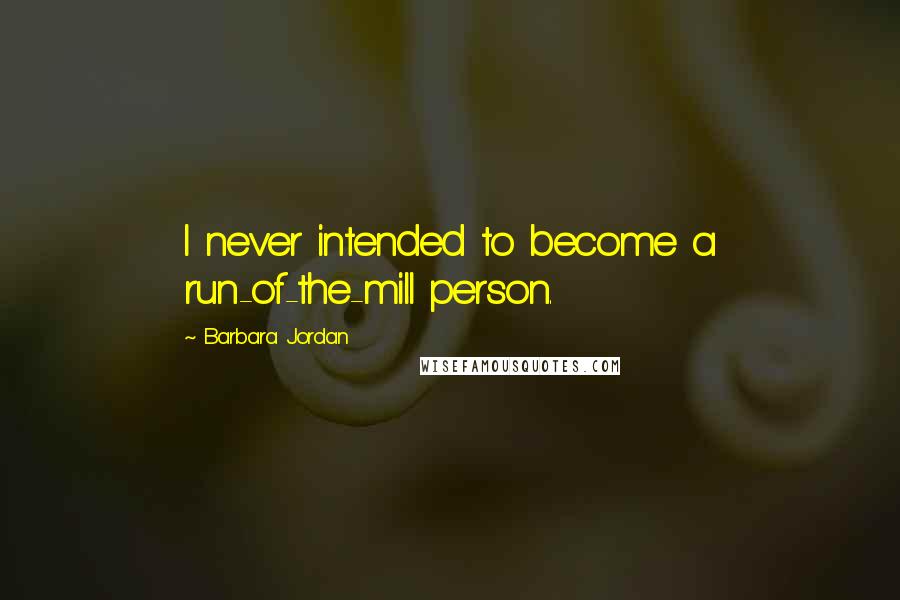 Barbara Jordan Quotes: I never intended to become a run-of-the-mill person.