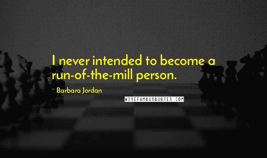 Barbara Jordan Quotes: I never intended to become a run-of-the-mill person.