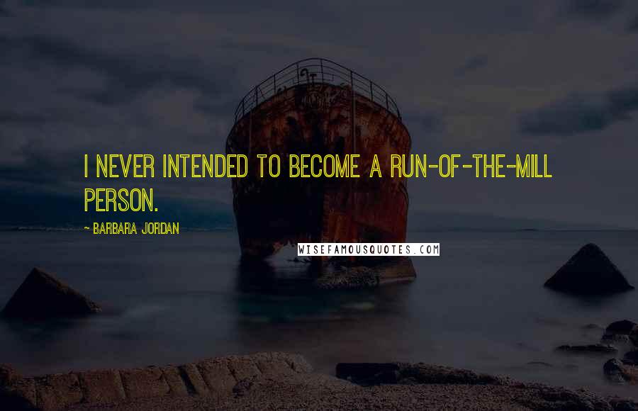 Barbara Jordan Quotes: I never intended to become a run-of-the-mill person.