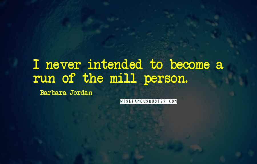 Barbara Jordan Quotes: I never intended to become a run-of-the-mill person.