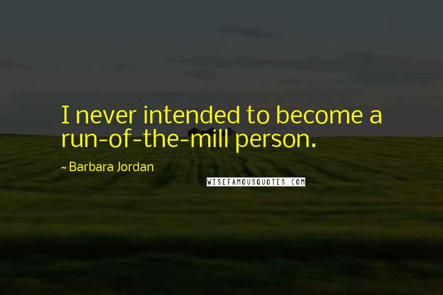 Barbara Jordan Quotes: I never intended to become a run-of-the-mill person.