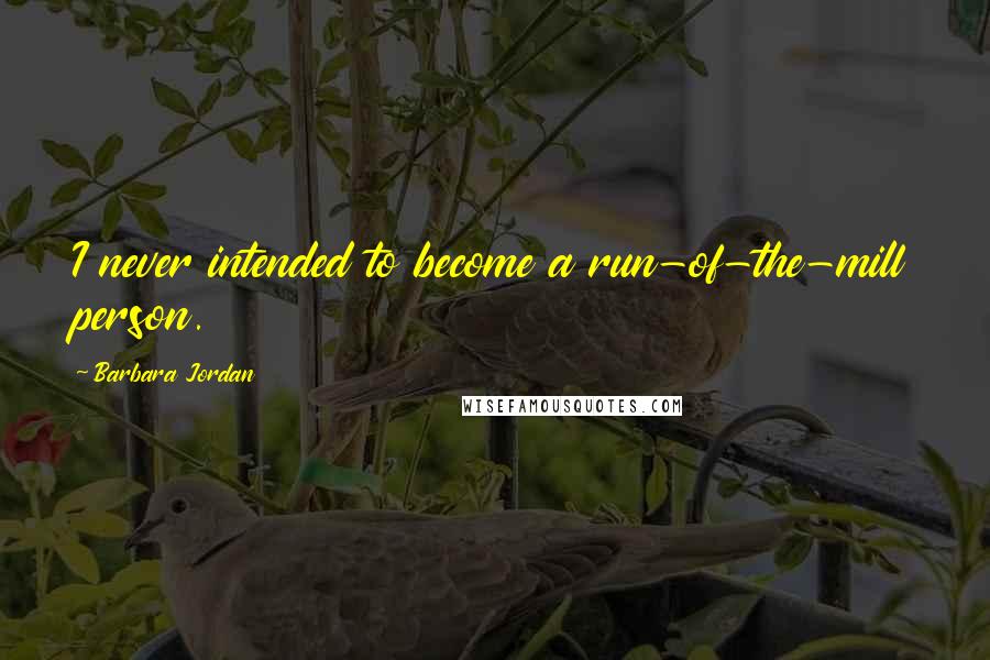 Barbara Jordan Quotes: I never intended to become a run-of-the-mill person.