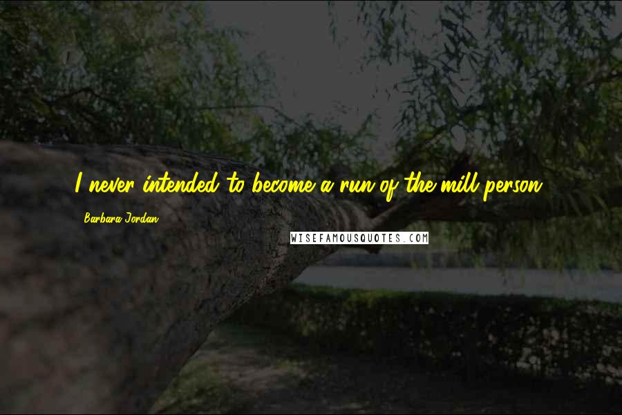 Barbara Jordan Quotes: I never intended to become a run-of-the-mill person.