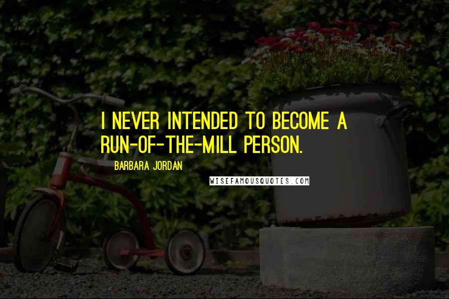 Barbara Jordan Quotes: I never intended to become a run-of-the-mill person.