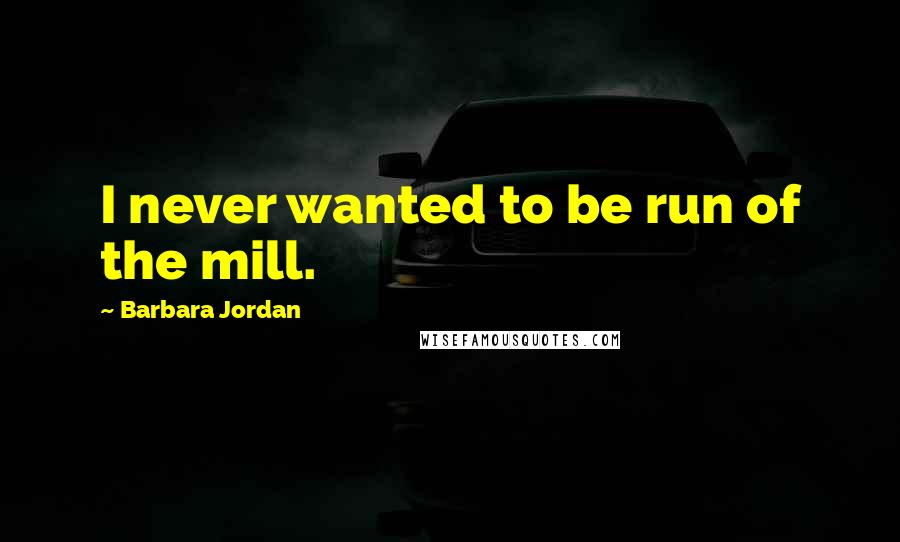Barbara Jordan Quotes: I never wanted to be run of the mill.