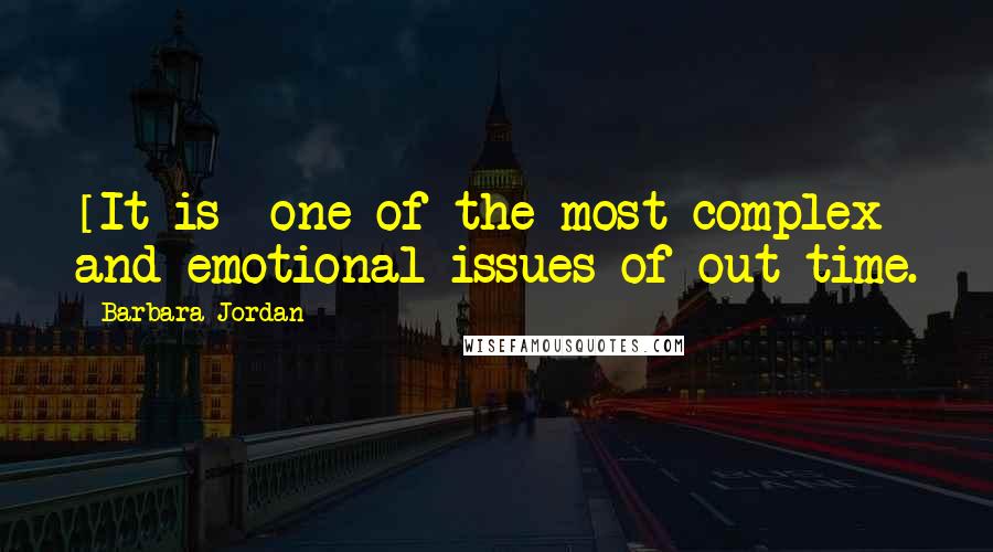 Barbara Jordan Quotes: [It is] one of the most complex and emotional issues of out time.