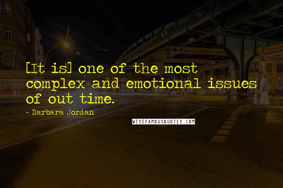 Barbara Jordan Quotes: [It is] one of the most complex and emotional issues of out time.