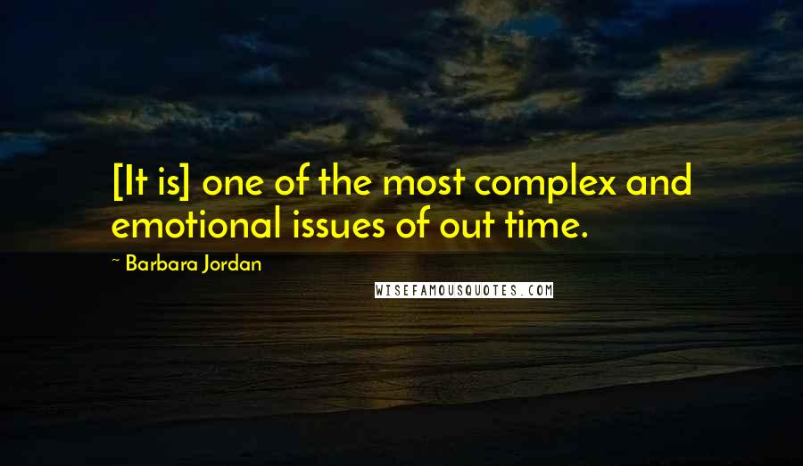 Barbara Jordan Quotes: [It is] one of the most complex and emotional issues of out time.