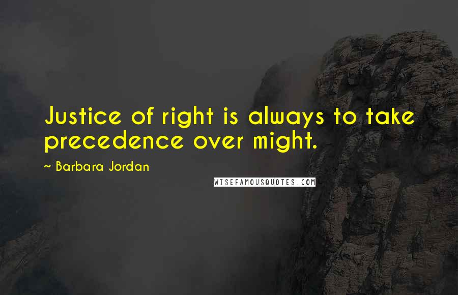 Barbara Jordan Quotes: Justice of right is always to take precedence over might.