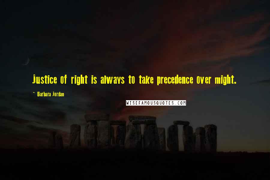 Barbara Jordan Quotes: Justice of right is always to take precedence over might.