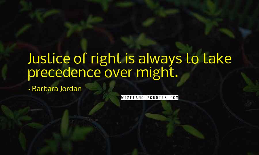 Barbara Jordan Quotes: Justice of right is always to take precedence over might.