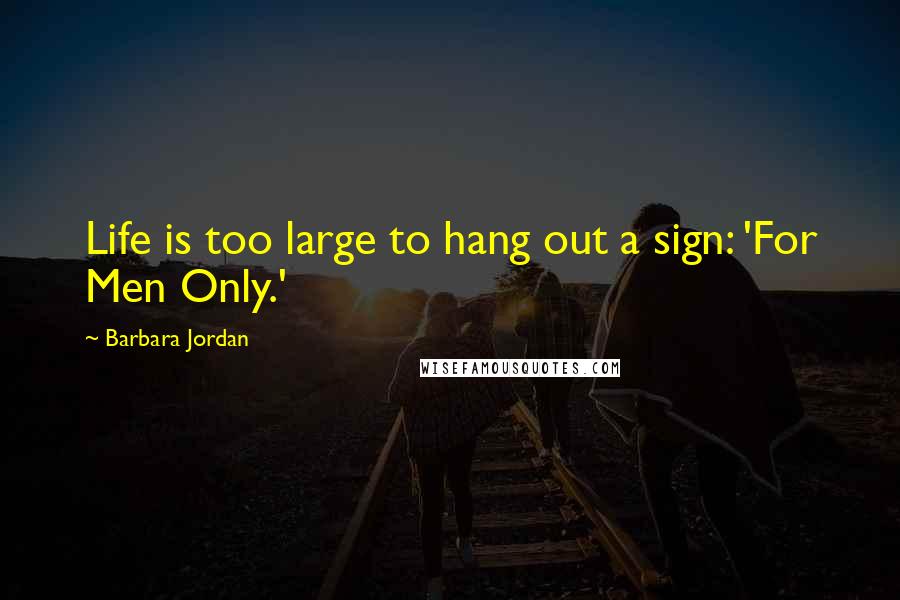 Barbara Jordan Quotes: Life is too large to hang out a sign: 'For Men Only.'