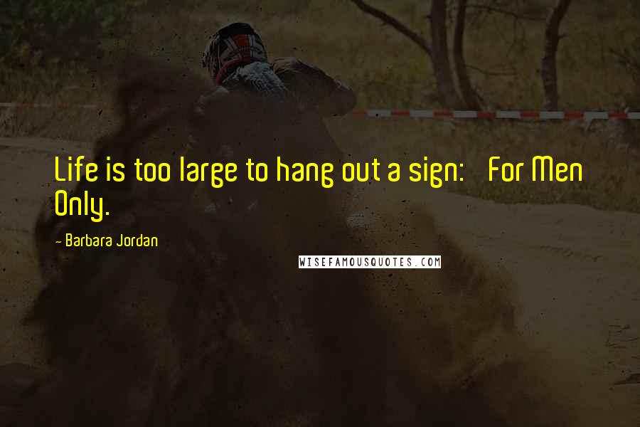 Barbara Jordan Quotes: Life is too large to hang out a sign: 'For Men Only.'