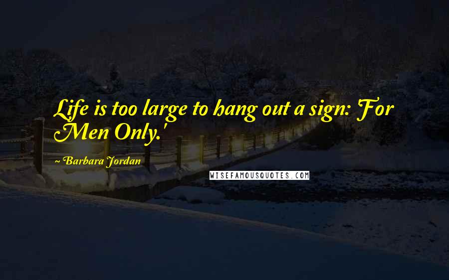 Barbara Jordan Quotes: Life is too large to hang out a sign: 'For Men Only.'