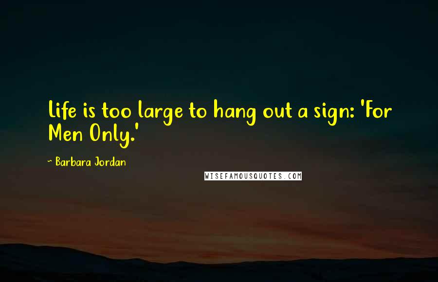 Barbara Jordan Quotes: Life is too large to hang out a sign: 'For Men Only.'
