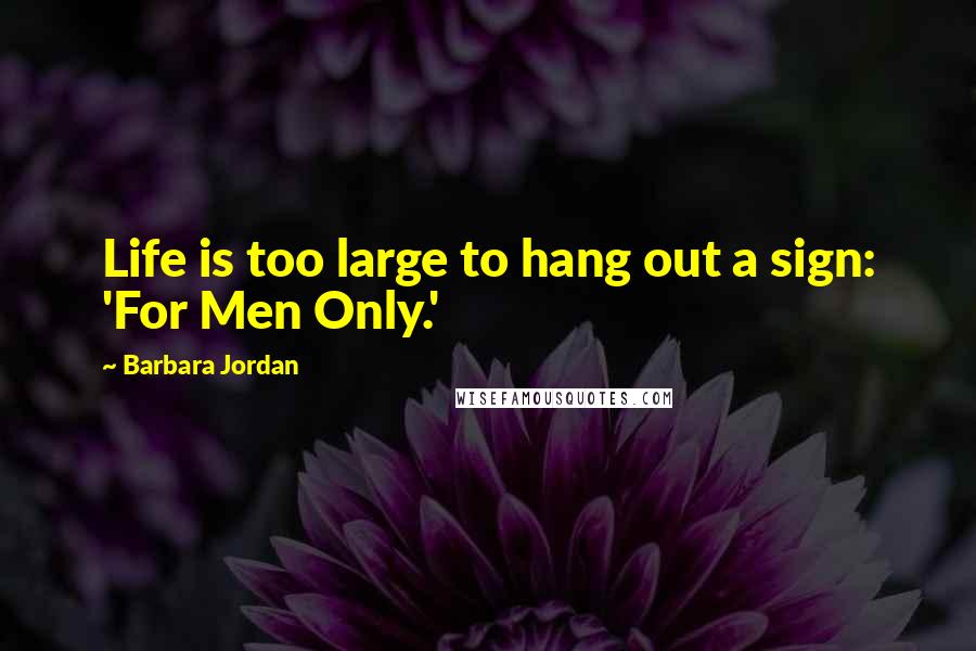 Barbara Jordan Quotes: Life is too large to hang out a sign: 'For Men Only.'