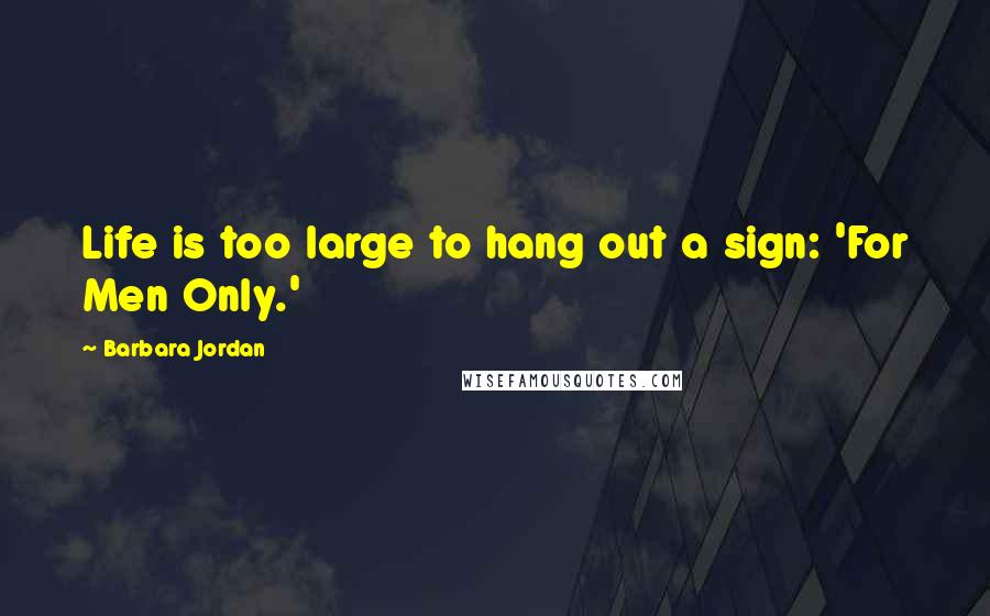 Barbara Jordan Quotes: Life is too large to hang out a sign: 'For Men Only.'