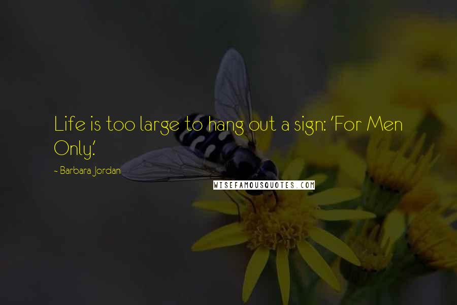 Barbara Jordan Quotes: Life is too large to hang out a sign: 'For Men Only.'