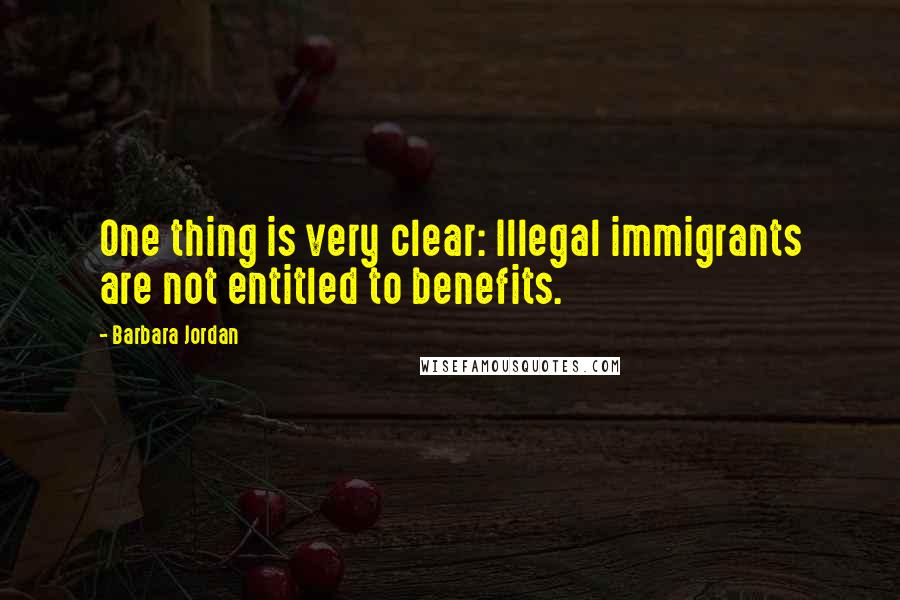 Barbara Jordan Quotes: One thing is very clear: Illegal immigrants are not entitled to benefits.