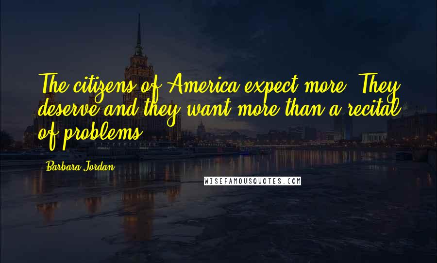 Barbara Jordan Quotes: The citizens of America expect more. They deserve and they want more than a recital of problems.