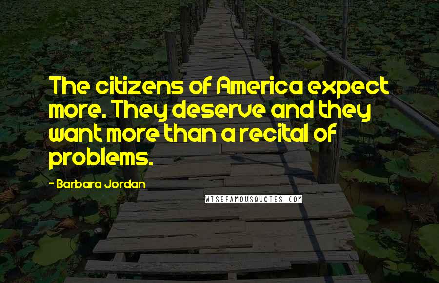 Barbara Jordan Quotes: The citizens of America expect more. They deserve and they want more than a recital of problems.
