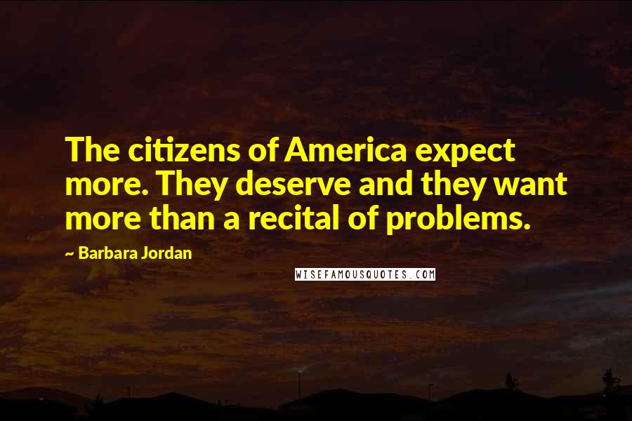 Barbara Jordan Quotes: The citizens of America expect more. They deserve and they want more than a recital of problems.