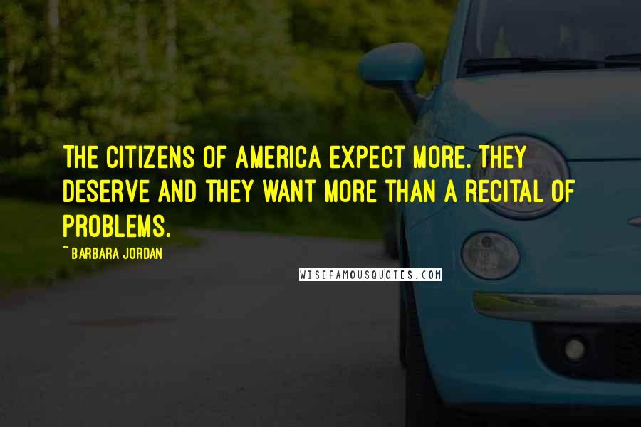 Barbara Jordan Quotes: The citizens of America expect more. They deserve and they want more than a recital of problems.