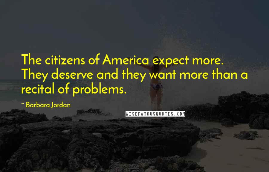 Barbara Jordan Quotes: The citizens of America expect more. They deserve and they want more than a recital of problems.