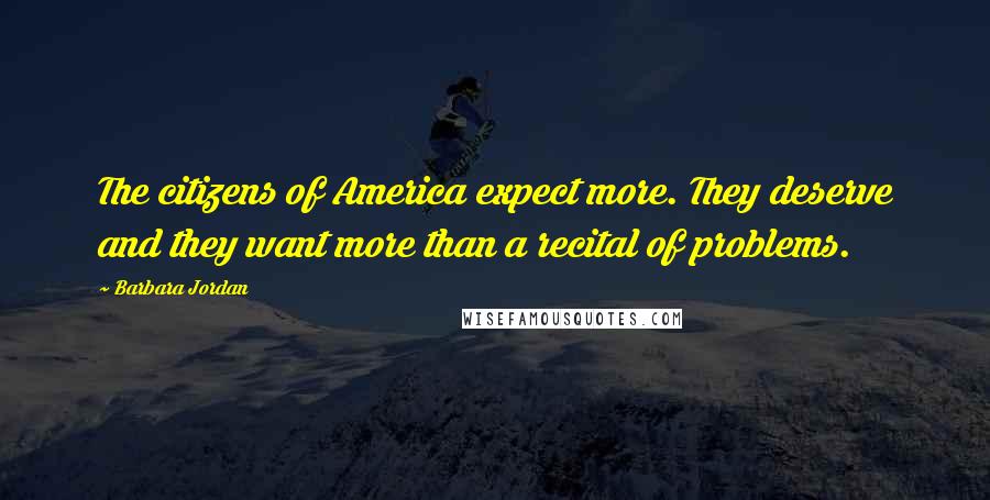 Barbara Jordan Quotes: The citizens of America expect more. They deserve and they want more than a recital of problems.