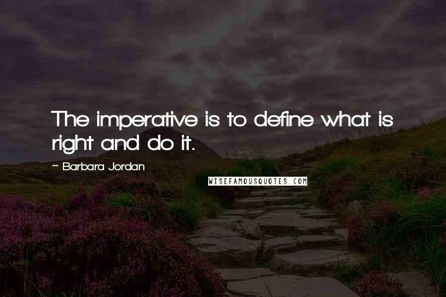 Barbara Jordan Quotes: The imperative is to define what is right and do it.