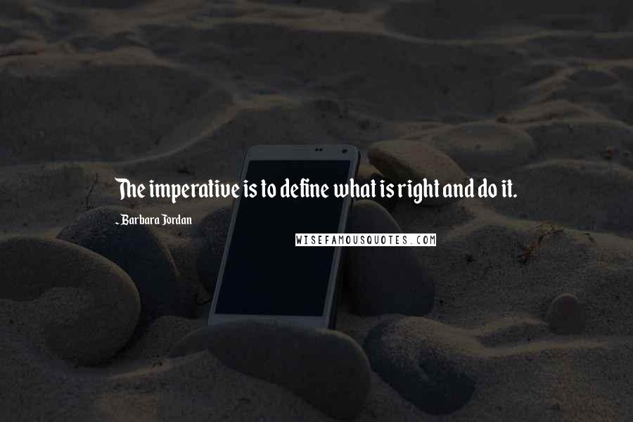 Barbara Jordan Quotes: The imperative is to define what is right and do it.