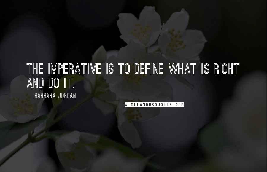 Barbara Jordan Quotes: The imperative is to define what is right and do it.