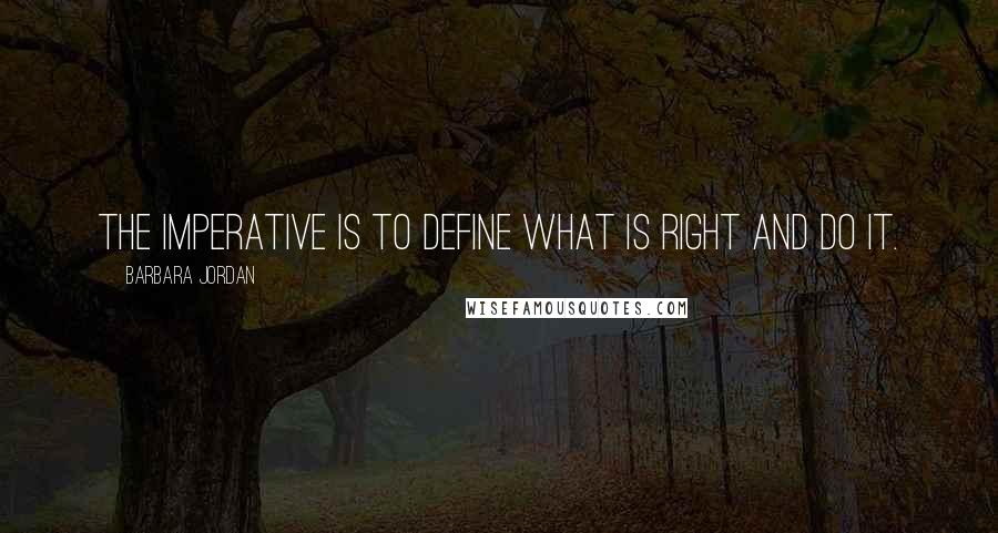 Barbara Jordan Quotes: The imperative is to define what is right and do it.