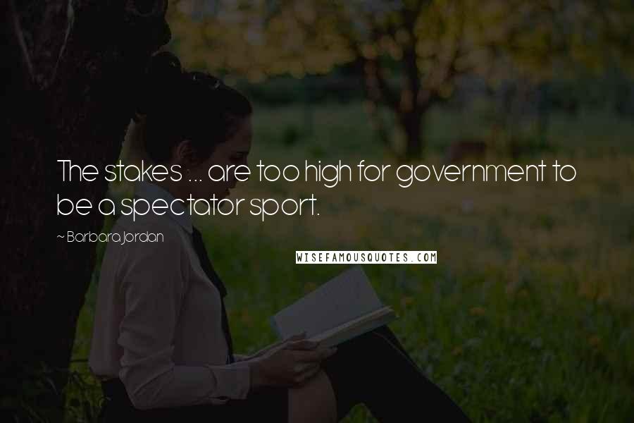 Barbara Jordan Quotes: The stakes ... are too high for government to be a spectator sport.