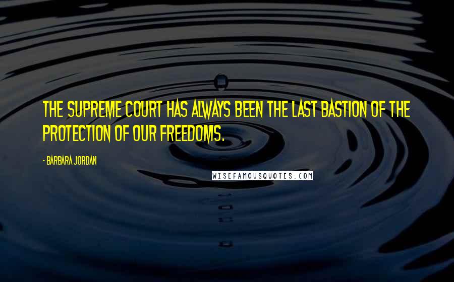 Barbara Jordan Quotes: The Supreme Court has always been the last bastion of the protection of our freedoms.