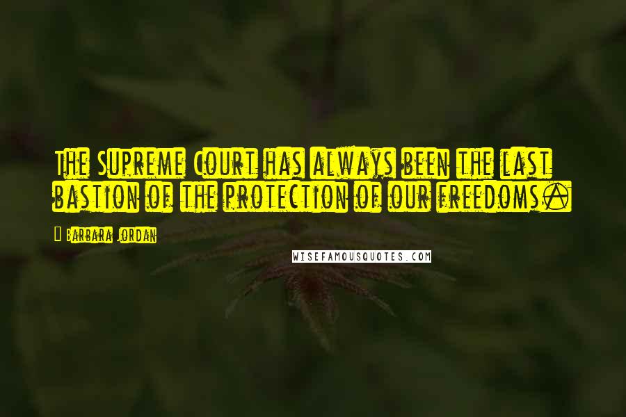 Barbara Jordan Quotes: The Supreme Court has always been the last bastion of the protection of our freedoms.