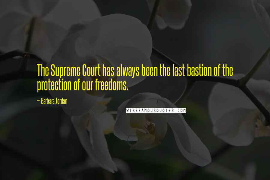 Barbara Jordan Quotes: The Supreme Court has always been the last bastion of the protection of our freedoms.