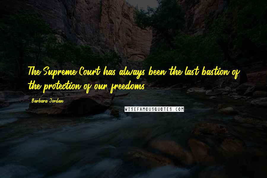 Barbara Jordan Quotes: The Supreme Court has always been the last bastion of the protection of our freedoms.