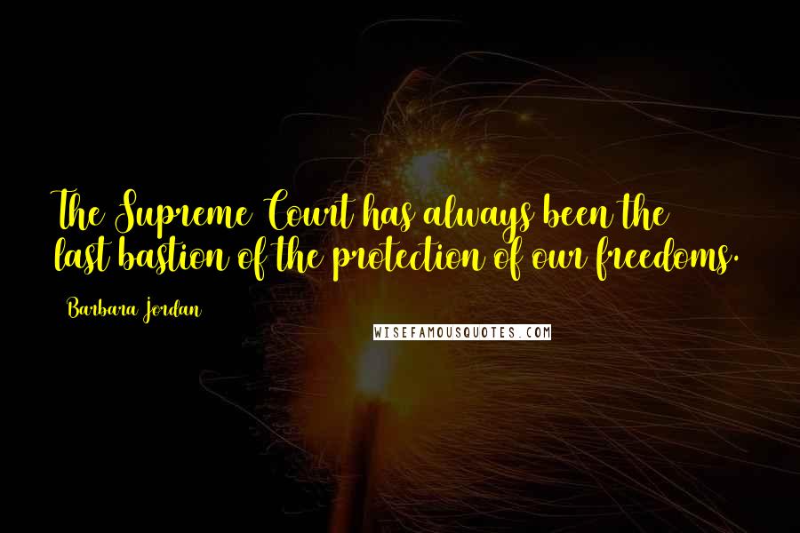 Barbara Jordan Quotes: The Supreme Court has always been the last bastion of the protection of our freedoms.