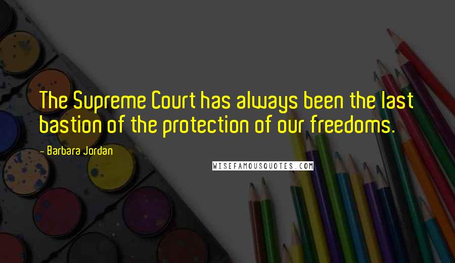 Barbara Jordan Quotes: The Supreme Court has always been the last bastion of the protection of our freedoms.