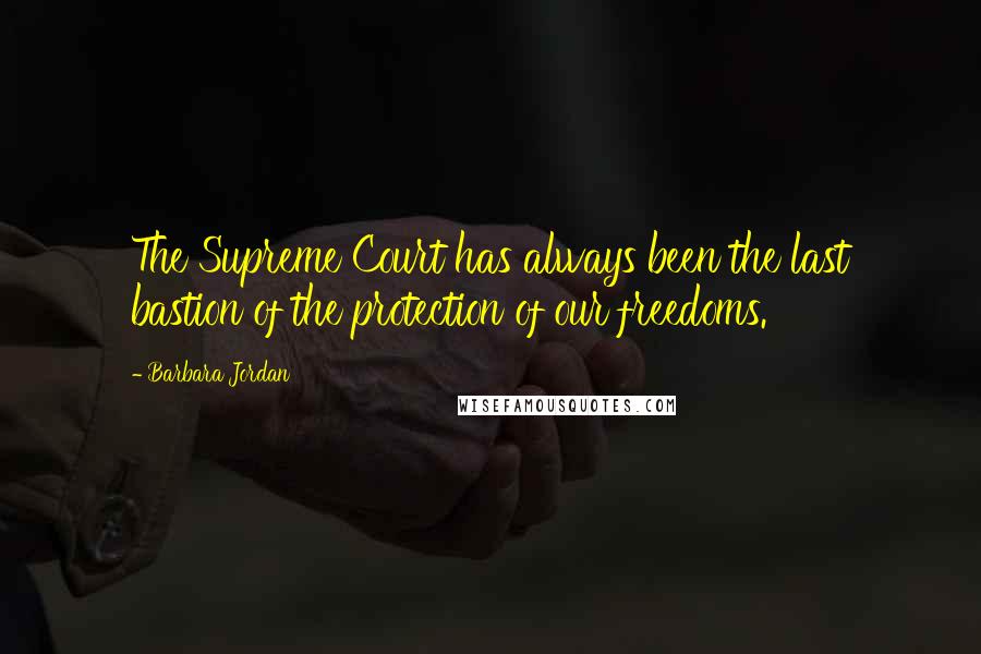 Barbara Jordan Quotes: The Supreme Court has always been the last bastion of the protection of our freedoms.