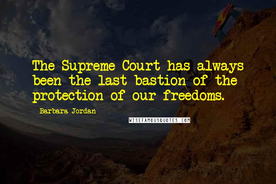 Barbara Jordan Quotes: The Supreme Court has always been the last bastion of the protection of our freedoms.